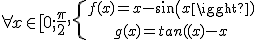 \forall x \in [0;\frac{\pi}{2}, \{{f(x)=x-sin(x) \atop g(x)=tanx(x)-x